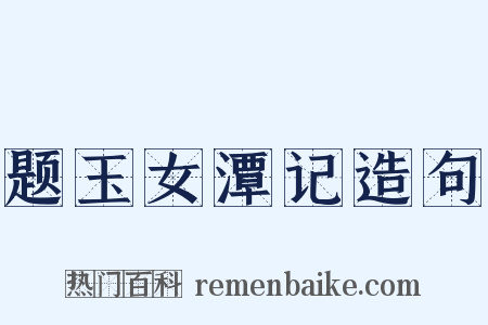 题玉女潭记造句是什么意思的图片